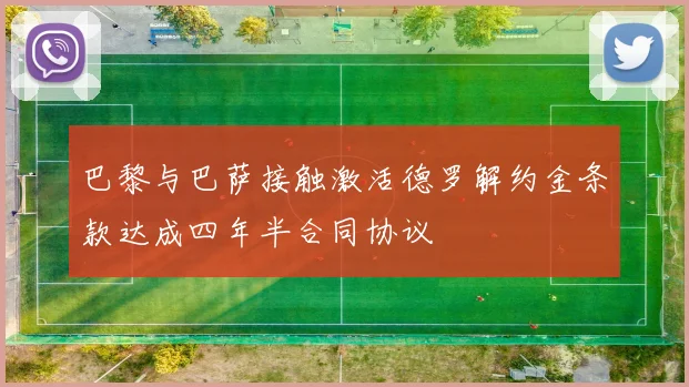 巴黎与巴萨接触激活德罗解约金条款达成四年半合同协议