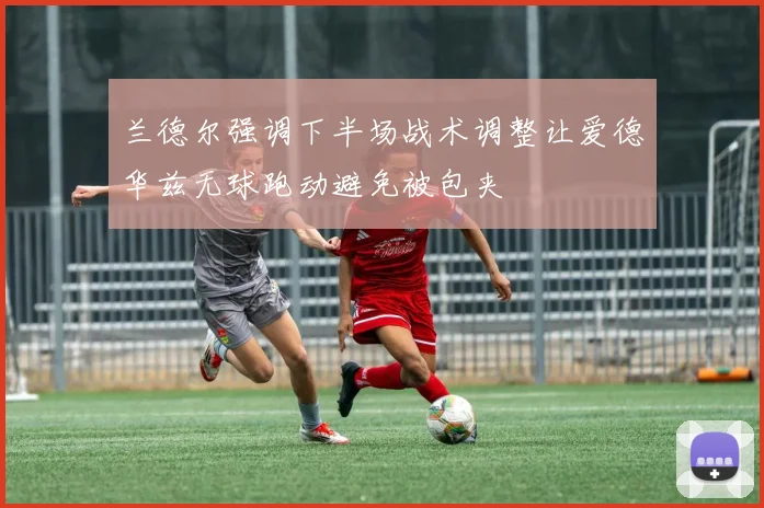 兰德尔强调下半场战术调整让爱德华兹无球跑动避免被包夹