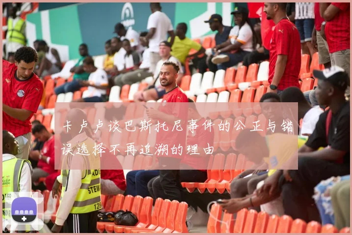 卡卢卢谈巴斯托尼事件的公正与错误选择不再追溯的理由